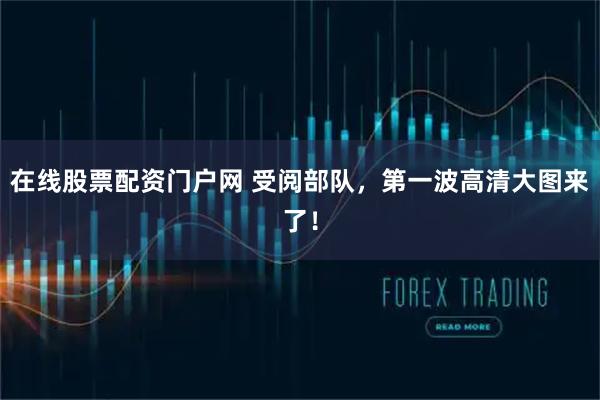 在线股票配资门户网 受阅部队，第一波高清大图来了！
