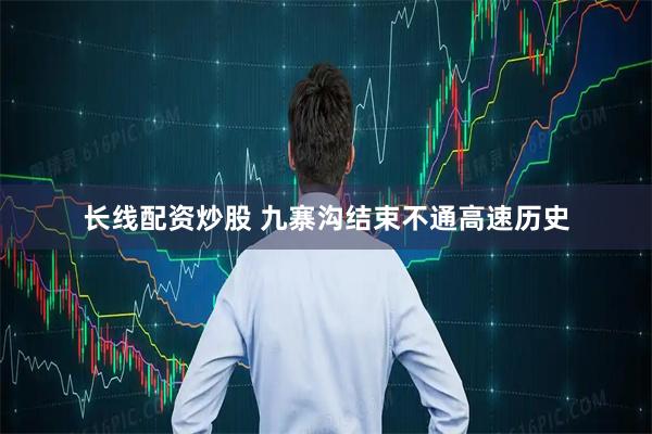 长线配资炒股 九寨沟结束不通高速历史