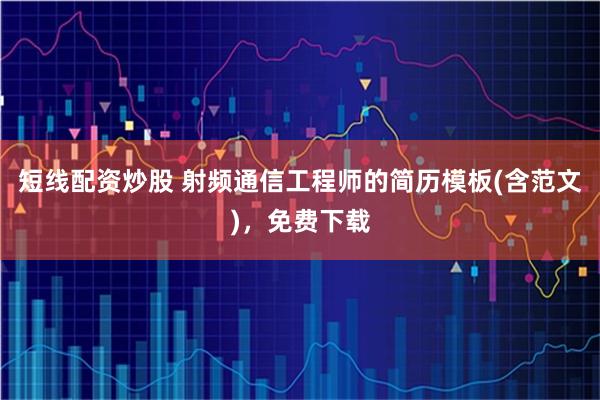 短线配资炒股 射频通信工程师的简历模板(含范文)，免费下载