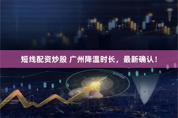 短线配资炒股 广州降温时长，最新确认！