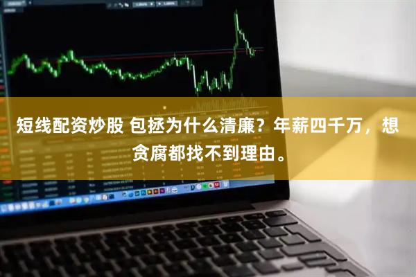 短线配资炒股 包拯为什么清廉？年薪四千万，想贪腐都找不到理由。