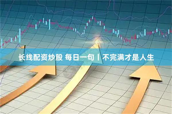 长线配资炒股 每日一句丨不完满才是人生