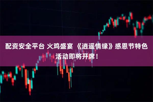 配资安全平台 火鸡盛宴 《逍遥情缘》感恩节特色活动即将开席！