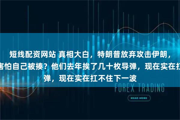 短线配资网站 真相大白，特朗普放弃攻击伊朗，竟是以色列害怕自己被揍？他们去年挨了几十枚导弹，现在实在扛不住下一波