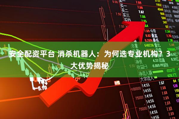 安全配资平台 消杀机器人：为何选专业机构？3大优势揭秘