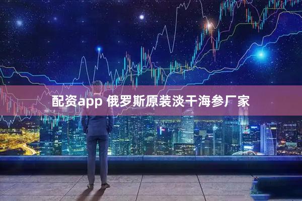 配资app 俄罗斯原装淡干海参厂家