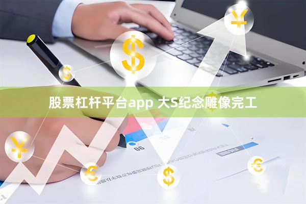 股票杠杆平台app 大S纪念雕像完工