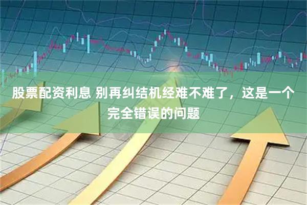 股票配资利息 别再纠结机经难不难了，这是一个完全错误的问题