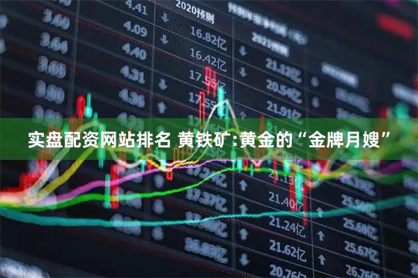 实盘配资网站排名 黄铁矿:黄金的“金牌月嫂”