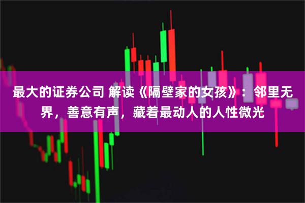 最大的证券公司 解读《隔壁家的女孩》：邻里无界，善意有声，藏着最动人的人性微光