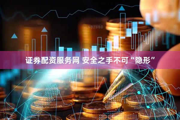 证券配资服务网 安全之手不可“隐形”