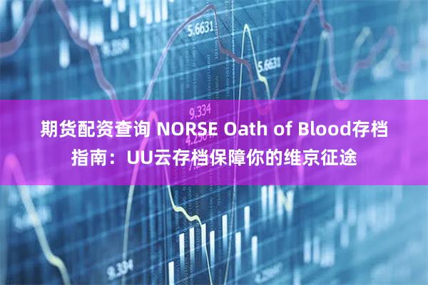 期货配资查询 NORSE Oath of Blood存档指南：UU云存档保障你的维京征途