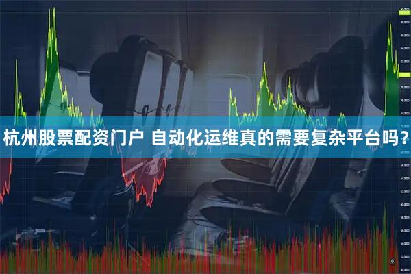 杭州股票配资门户 自动化运维真的需要复杂平台吗？
