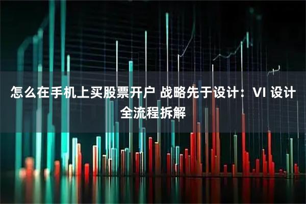 怎么在手机上买股票开户 战略先于设计：VI 设计全流程拆解
