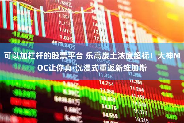 可以加杠杆的股票平台 乐高废土浓度超标！大神MOC让你真·沉浸式重返新维加斯