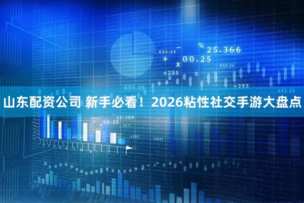 山东配资公司 新手必看！2026粘性社交手游大盘点