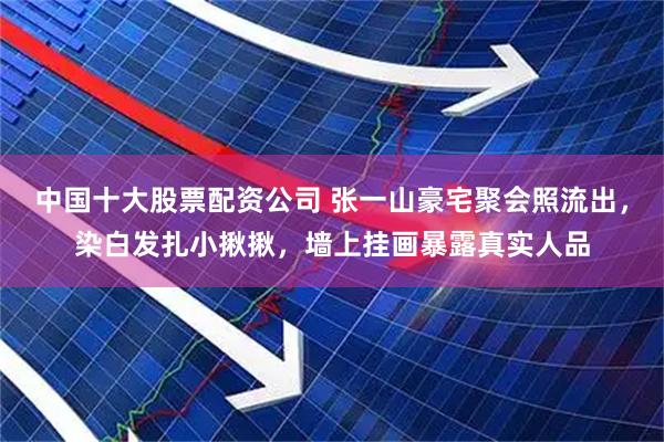 中国十大股票配资公司 张一山豪宅聚会照流出，染白发扎小揪揪，墙上挂画暴露真实人品