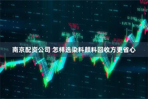 南京配资公司 怎样选染料颜料回收方更省心