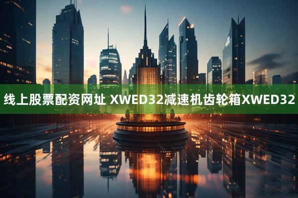 线上股票配资网址 XWED32减速机齿轮箱XWED32