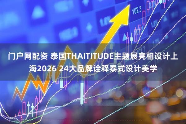 门户网配资 泰国THAITITUDE主题展亮相设计上海2026 24大品牌诠释泰式设计美学