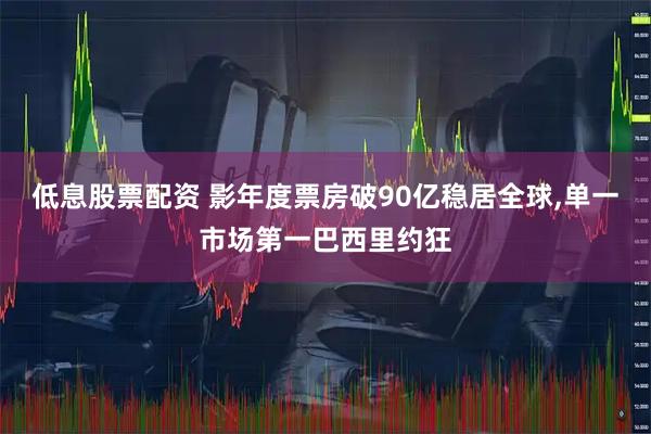 低息股票配资 影年度票房破90亿稳居全球,单一市场第一巴西里约狂