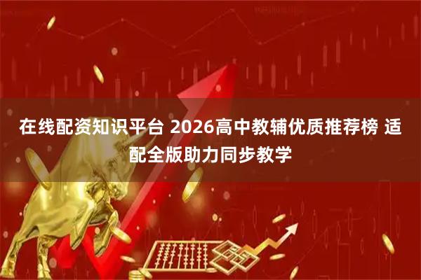 在线配资知识平台 2026高中教辅优质推荐榜 适配全版助力同步教学