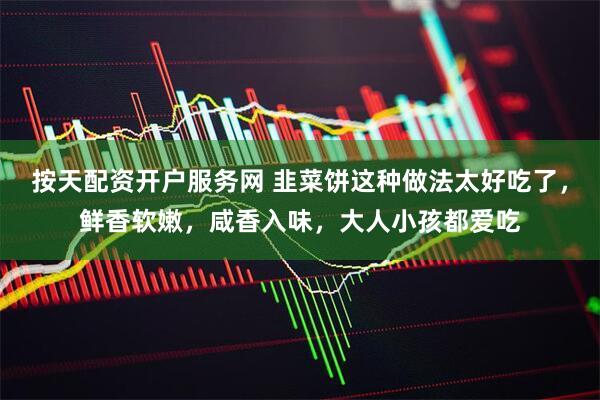 按天配资开户服务网 韭菜饼这种做法太好吃了，鲜香软嫩，咸香入味，大人小孩都爱吃