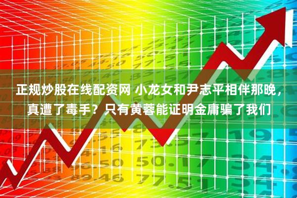正规炒股在线配资网 小龙女和尹志平相伴那晚，真遭了毒手？只有黄蓉能证明金庸骗了我们
