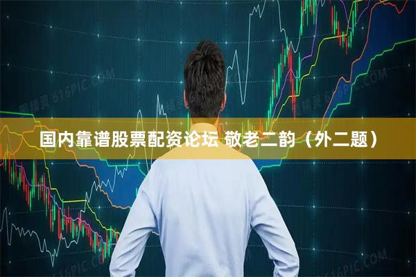 国内靠谱股票配资论坛 敬老二韵（外二题）