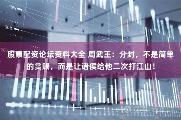 股票配资论坛资料大全 周武王：分封，不是简单的赏赐，而是让诸侯给他二次打江山！