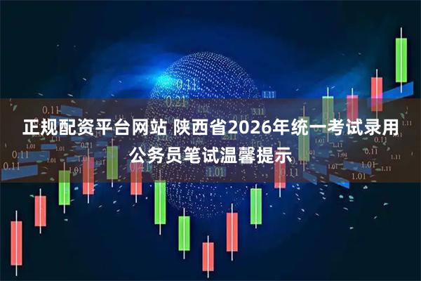 正规配资平台网站 陕西省2026年统一考试录用公务员笔试温馨提示