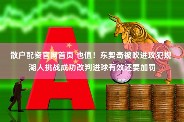 散户配资官网首页 也值！东契奇被吹进攻犯规 湖人挑战成功改判进球有效还要加罚