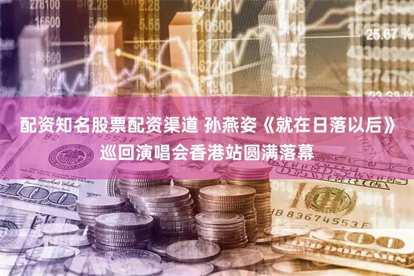 配资知名股票配资渠道 孙燕姿《就在日落以后》巡回演唱会香港站圆满落幕