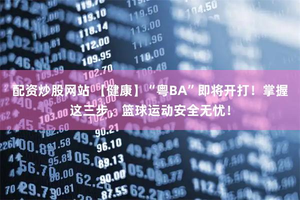 配资炒股网站 【健康】“粤BA”即将开打！掌握这三步，篮球运动安全无忧！