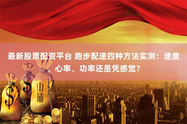 最新股票配资平台 跑步配速四种方法实测：速度、心率、功率还是凭感觉？