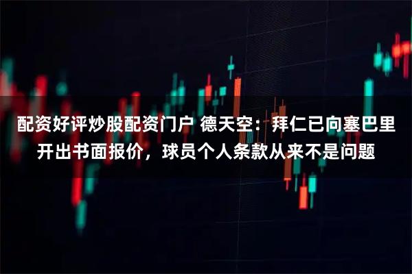 配资好评炒股配资门户 德天空：拜仁已向塞巴里开出书面报价，球员个人条款从来不是问题