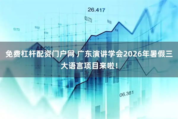 免费杠杆配资门户网 广东演讲学会2026年暑假三大语言项目来啦！