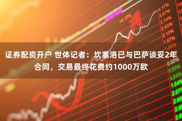 证券配资开户 世体记者：坎塞洛已与巴萨谈妥2年合同，交易最终花费约1000万欧