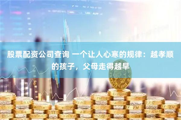 股票配资公司查询 一个让人心寒的规律：越孝顺的孩子，父母走得越早