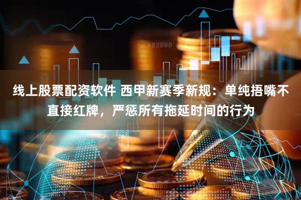 线上股票配资软件 西甲新赛季新规：单纯捂嘴不直接红牌，严惩所有拖延时间的行为