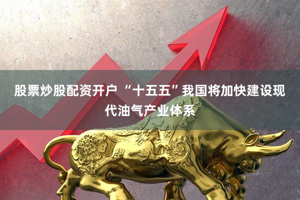 股票炒股配资开户 “十五五”我国将加快建设现代油气产业体系