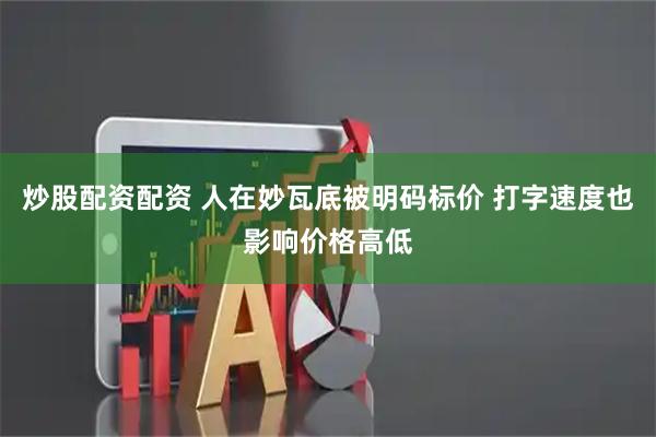 炒股配资配资 人在妙瓦底被明码标价 打字速度也影响价格高低